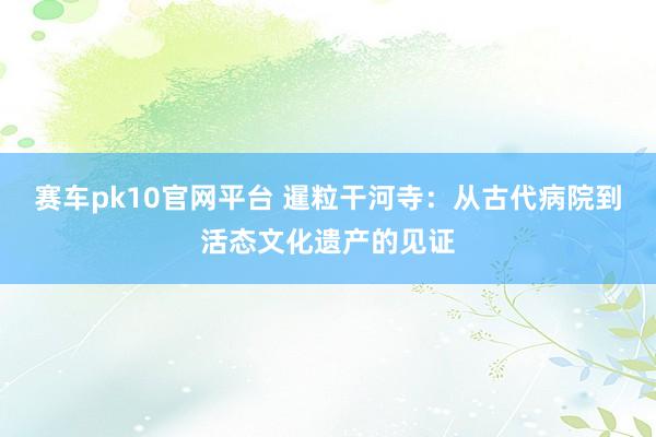 赛车pk10官网平台 暹粒干河寺：从古代病院到活态文化遗产的见证