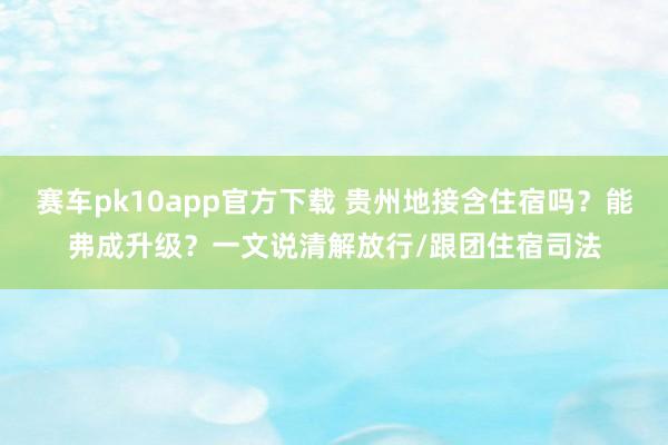 赛车pk10app官方下载 贵州地接含住宿吗？能弗成升级？一文说清解放行/跟团住宿司法