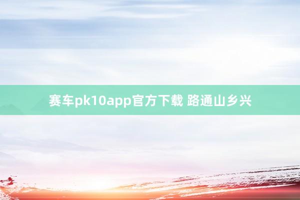 赛车pk10app官方下载 路通山乡兴