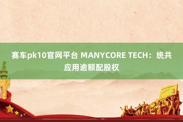 赛车pk10官网平台 MANYCORE TECH：统共应用逾额配股权