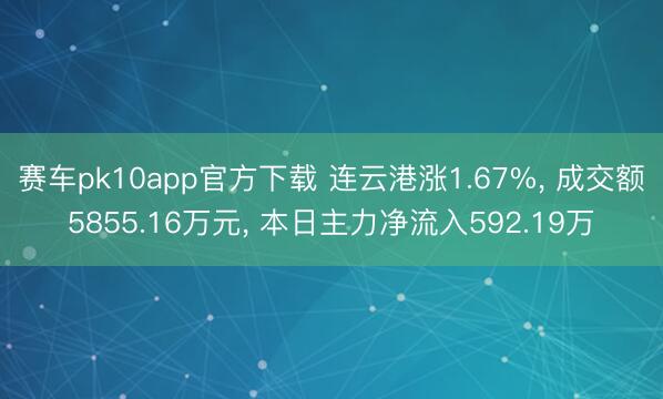 赛车pk10app官方下载 连云港涨1.67%, 成交额5855.16万元, 本日主力净流入592.19万
