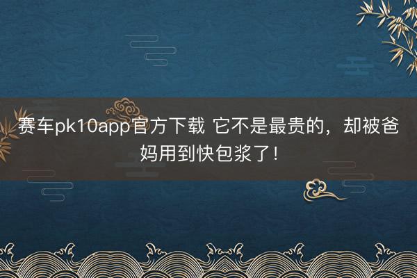 赛车pk10app官方下载 它不是最贵的，却被爸妈用到快包浆了！